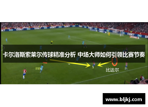 卡尔洛斯索莱尔传球精准分析 中场大师如何引领比赛节奏