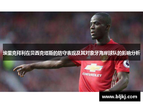 埃里克拜利在贝西克塔斯的防守表现及其对象牙海岸球队的影响分析