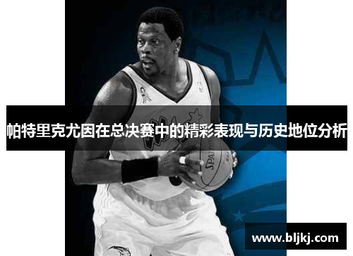 帕特里克尤因在总决赛中的精彩表现与历史地位分析
