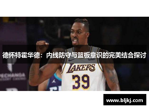 德怀特霍华德：内线防守与篮板意识的完美结合探讨