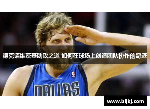 德克诺维茨基助攻之道 如何在球场上创造团队协作的奇迹