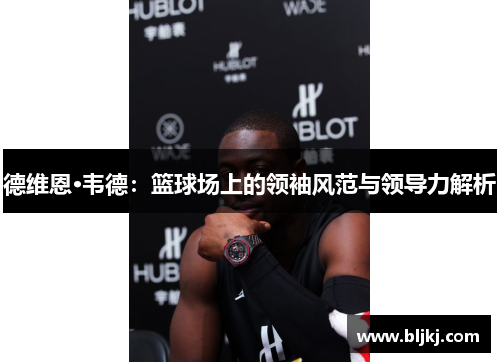 德维恩·韦德：篮球场上的领袖风范与领导力解析