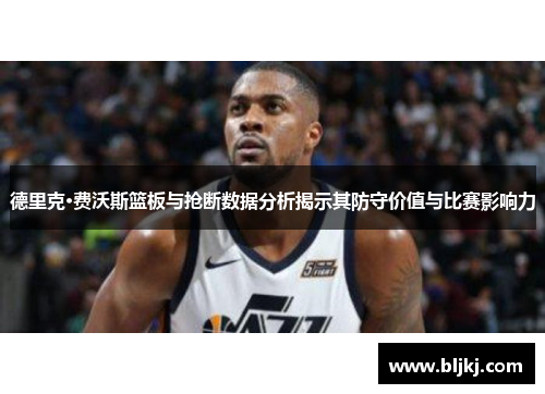 德里克·费沃斯篮板与抢断数据分析揭示其防守价值与比赛影响力