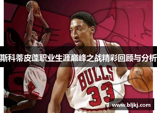 斯科蒂皮蓬职业生涯巅峰之战精彩回顾与分析