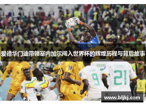 爱德华门迪带领塞内加尔闯入世界杯的辉煌历程与背后故事