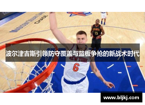 波尔津吉斯引领防守覆盖与篮板争抢的新战术时代