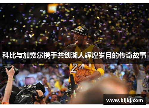 科比与加索尔携手共创湖人辉煌岁月的传奇故事