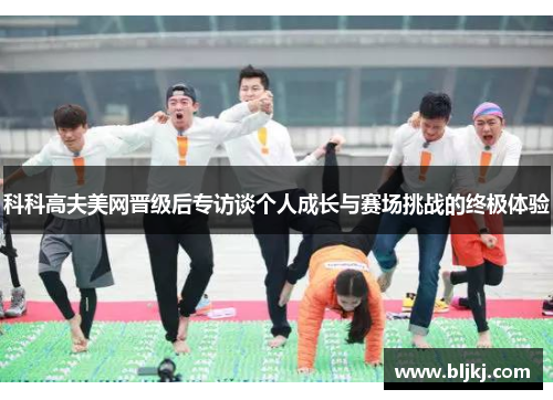 科科高夫美网晋级后专访谈个人成长与赛场挑战的终极体验