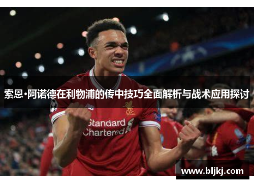 索恩·阿诺德在利物浦的传中技巧全面解析与战术应用探讨