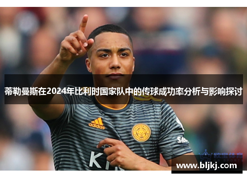 蒂勒曼斯在2024年比利时国家队中的传球成功率分析与影响探讨