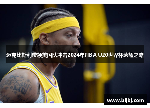 迈克比斯利带领美国队冲击2024年FIBA U20世界杯荣耀之路