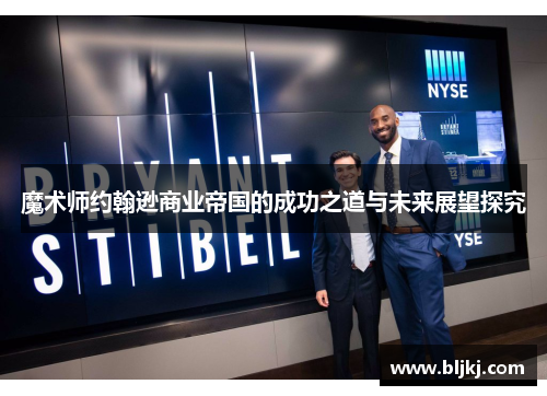 魔术师约翰逊商业帝国的成功之道与未来展望探究