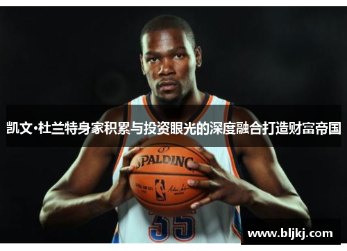 凯文·杜兰特身家积累与投资眼光的深度融合打造财富帝国