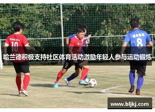 哈兰德积极支持社区体育活动激励年轻人参与运动锻炼