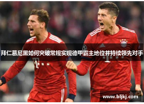 拜仁慕尼黑如何突破常规实现德甲霸主地位并持续领先对手