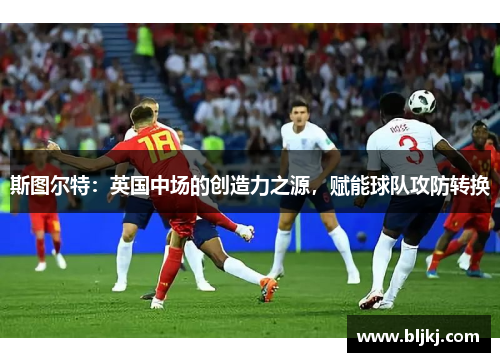 斯图尔特：英国中场的创造力之源，赋能球队攻防转换