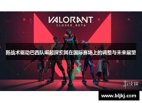 新战术驱动巴西队崛起探索其在国际赛场上的调整与未来展望