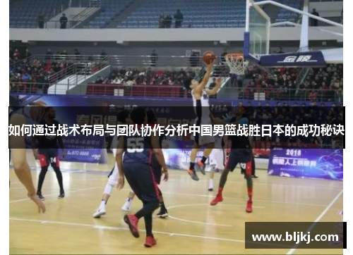 如何通过战术布局与团队协作分析中国男篮战胜日本的成功秘诀