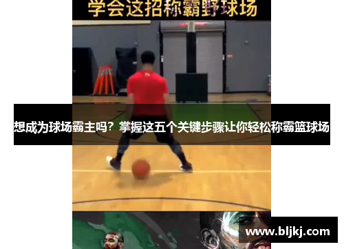 想成为球场霸主吗？掌握这五个关键步骤让你轻松称霸篮球场