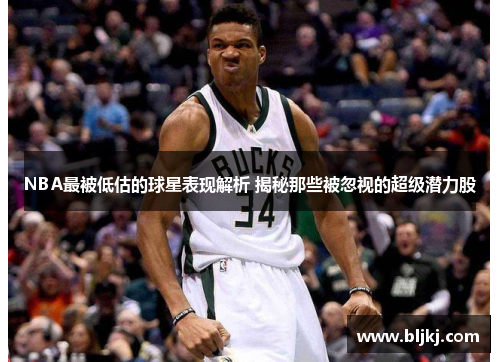 NBA最被低估的球星表现解析 揭秘那些被忽视的超级潜力股
