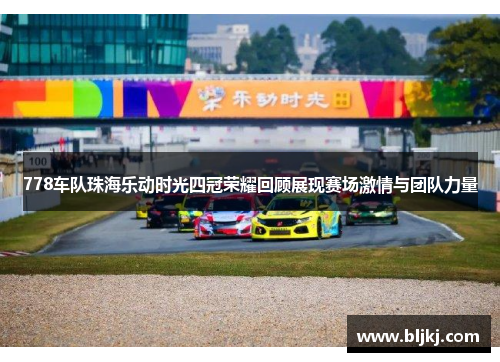 778车队珠海乐动时光四冠荣耀回顾展现赛场激情与团队力量