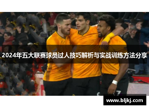 2024年五大联赛球员过人技巧解析与实战训练方法分享