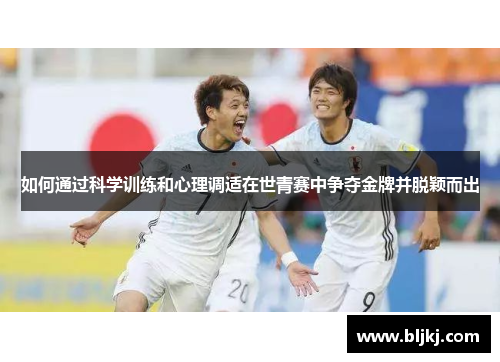 如何通过科学训练和心理调适在世青赛中争夺金牌并脱颖而出