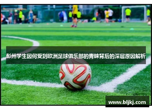 彭州学生因何受到欧洲足球俱乐部的青睐背后的深层原因解析