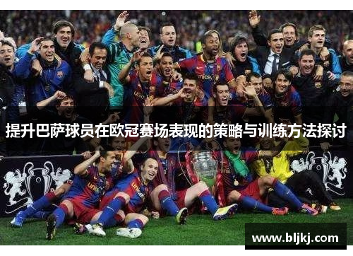提升巴萨球员在欧冠赛场表现的策略与训练方法探讨