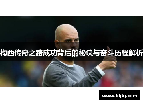 梅西传奇之路成功背后的秘诀与奋斗历程解析