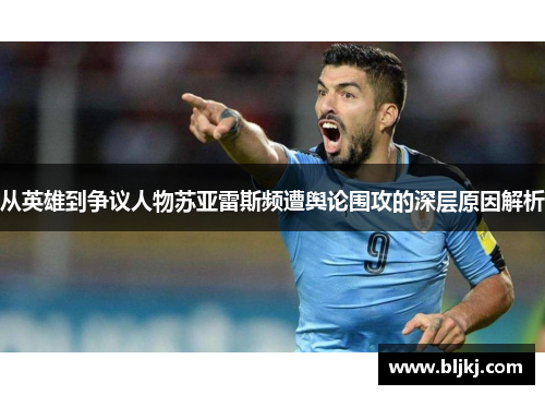 从英雄到争议人物苏亚雷斯频遭舆论围攻的深层原因解析