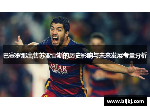 巴塞罗那出售苏亚雷斯的历史影响与未来发展考量分析