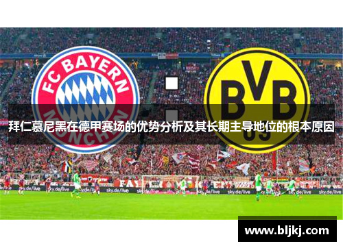 拜仁慕尼黑在德甲赛场的优势分析及其长期主导地位的根本原因