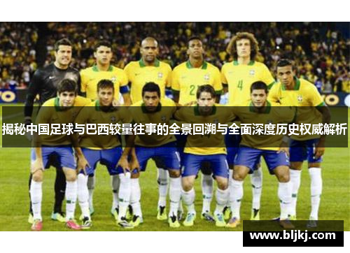 揭秘中国足球与巴西较量往事的全景回溯与全面深度历史权威解析